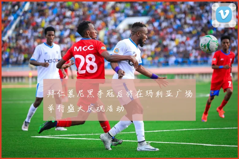 拜仁慕尼黑夺冠后将在玛利亚广场举行盛大庆祝活动