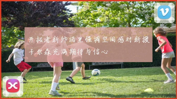 开拓者新帅诺里强调空间感对新援卡尔森充满期待与信心