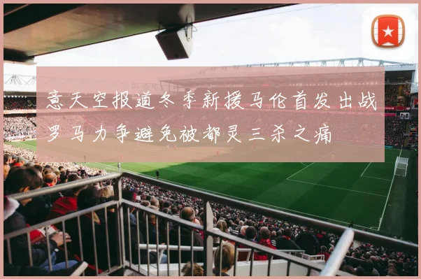 意天空报道冬季新援马伦首发出战罗马力争避免被都灵三杀之痛