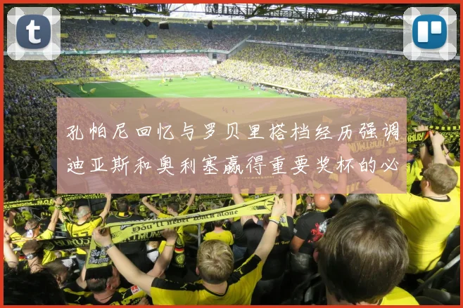 孔帕尼回忆与罗贝里搭档经历强调迪亚斯和奥利塞赢得重要奖杯的必要性