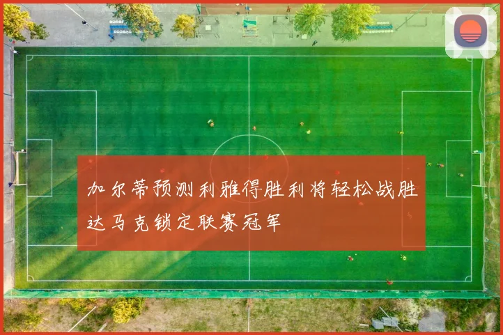 加尔蒂预测利雅得胜利将轻松战胜达马克锁定联赛冠军