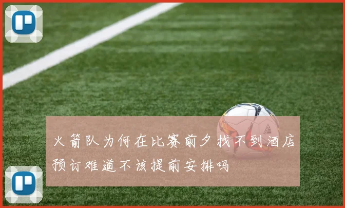 火箭队为何在比赛前夕找不到酒店预订难道不该提前安排吗