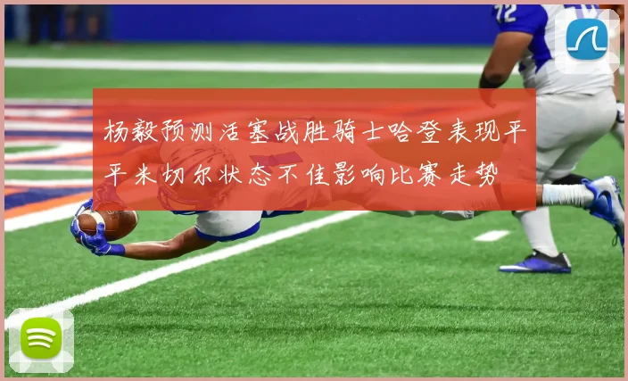 杨毅预测活塞战胜骑士哈登表现平平米切尔状态不佳影响比赛走势