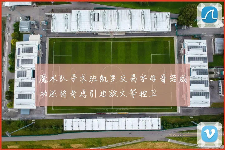 魔术队寻求班凯罗交易字母哥若成功还将考虑引进欧文等控卫