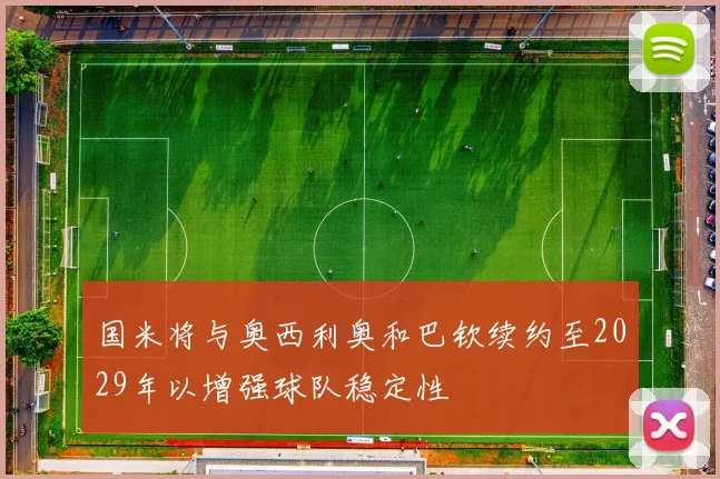 国米将与奥西利奥和巴钦续约至2029年以增强球队稳定性