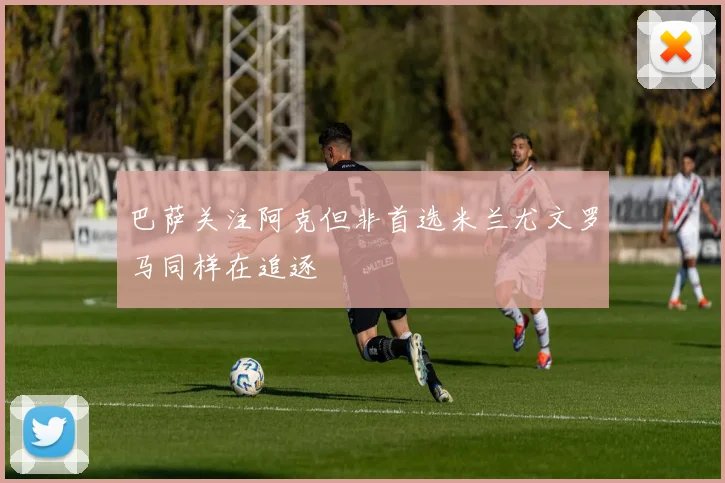 巴萨关注阿克但非首选米兰尤文罗马同样在追逐